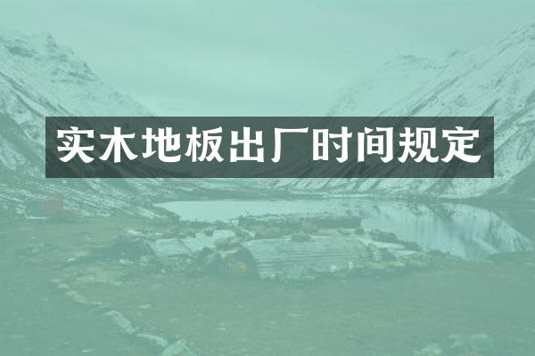 实木地板出厂时间规定