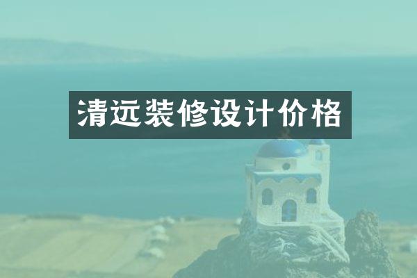 清远装修设计价格