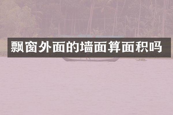飘窗外面的墙面算面积吗