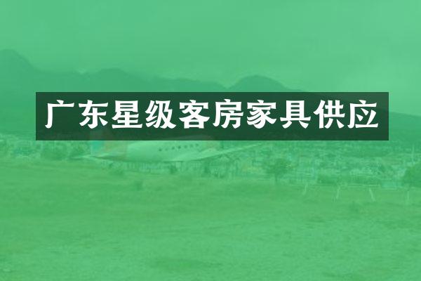 广东星级客房家具供应
