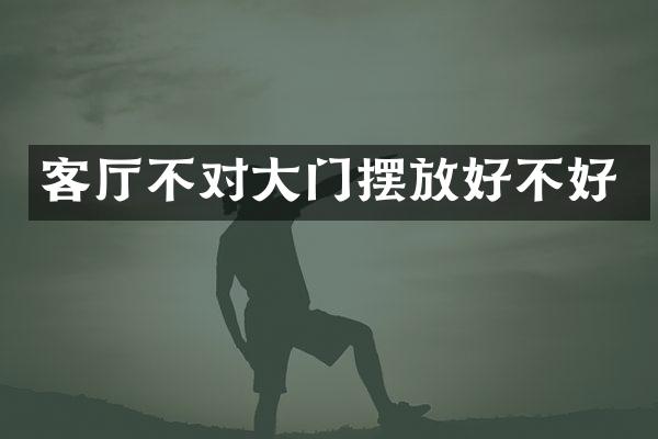 客厅不对大门摆放好不好