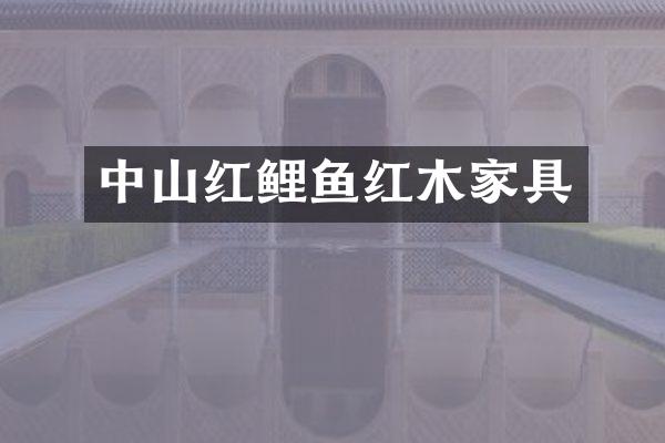 中山红鲤鱼红木家具