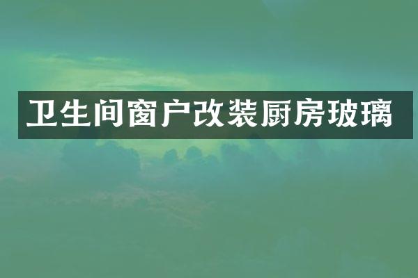 卫生间窗户改装厨房玻璃