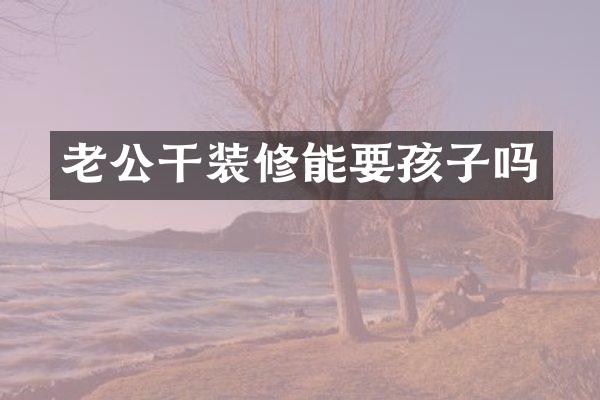 老公干装修能要孩子吗