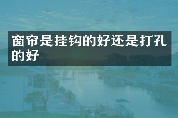 窗帘是挂钩的好还是打孔的好