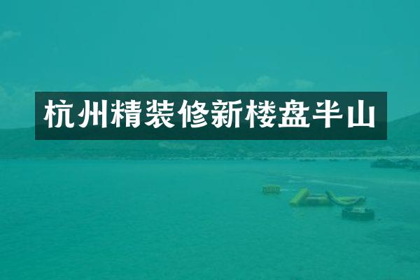 杭州精装修新楼盘半山