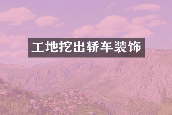 工地挖出轿车装饰