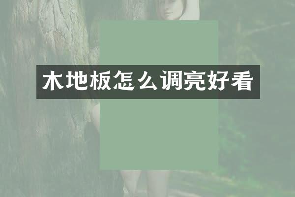 木地板怎么调亮好看