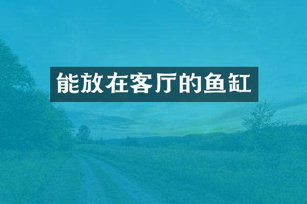 能放在客厅的鱼缸