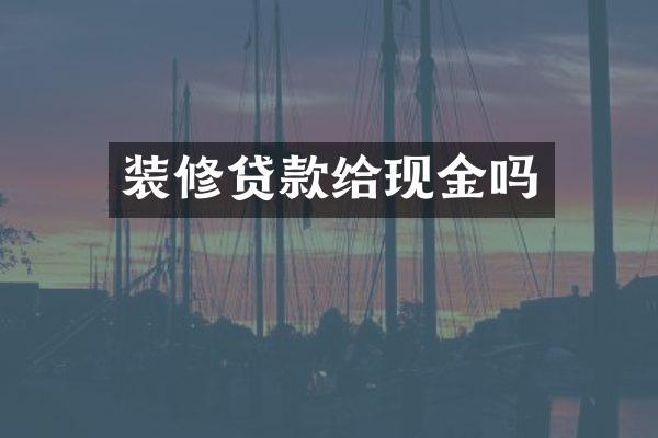 装修贷款给现金吗
