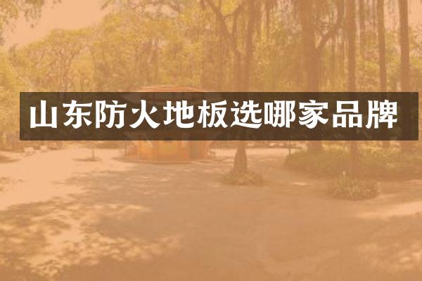 山东防火地板选哪家品牌
