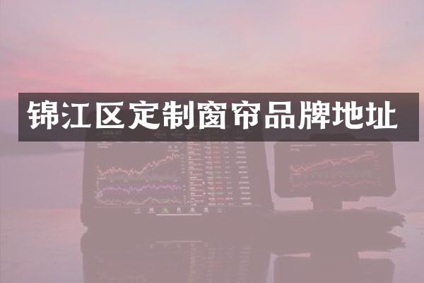 锦江区定制窗帘品牌地址