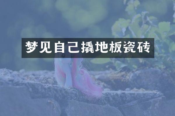 梦见自己撬地板瓷砖