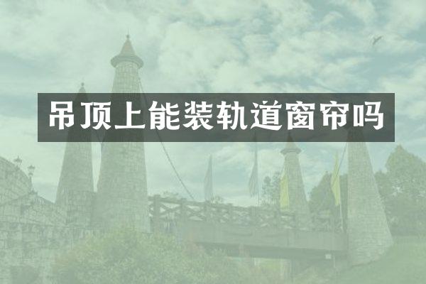 吊顶上能装轨道窗帘吗