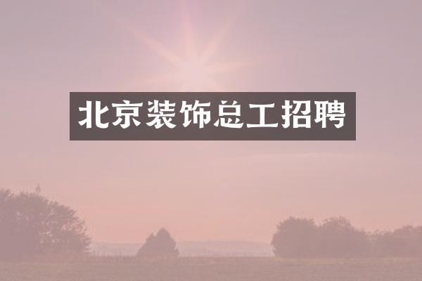 北京装饰总工招聘