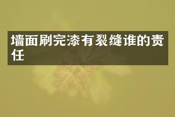 墙面刷完漆有裂缝谁的责任