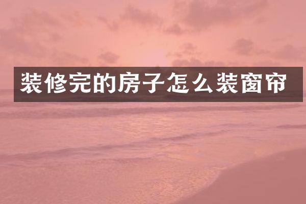 装修完的房子怎么装窗帘