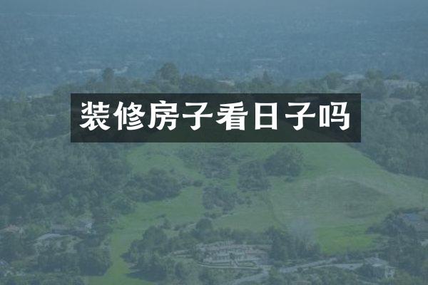 装修房子看日子吗