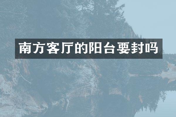 南方客厅的阳台要封吗