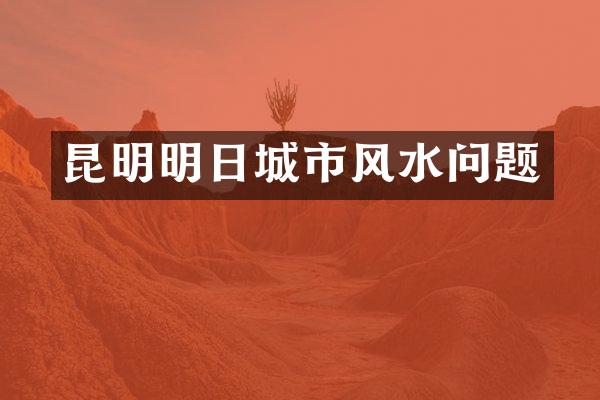 昆明明日城市风水问题