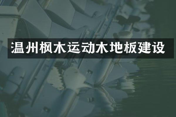 温州枫木运动木地板建设
