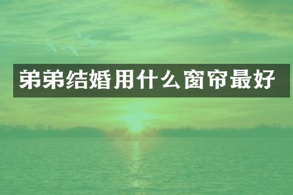 弟弟结婚用什么窗帘最好