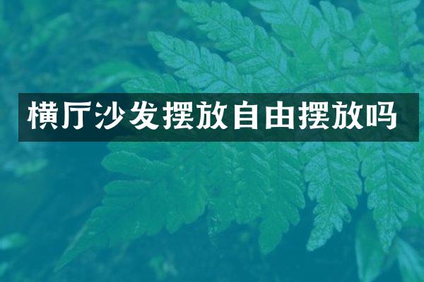 横厅沙发摆放自由摆放吗