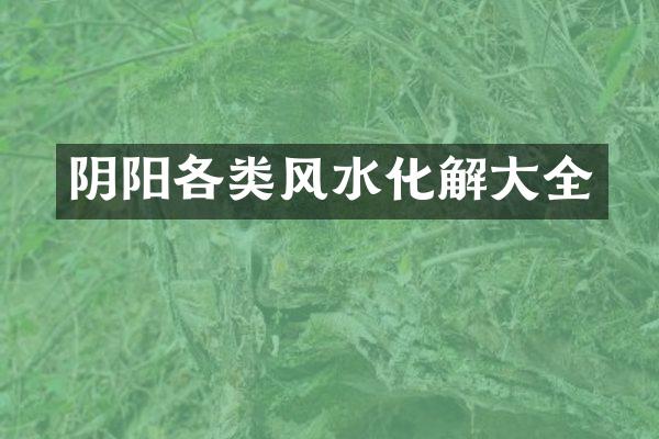阴阳各类风水化解大全