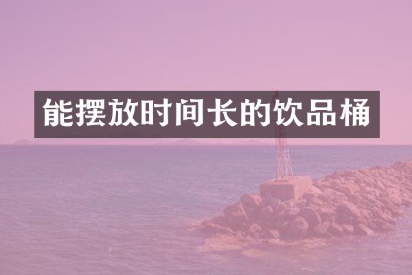 能摆放时间长的饮品桶