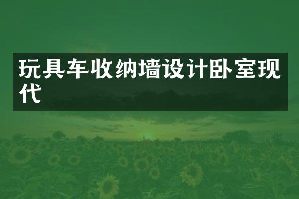 玩具车收纳墙设计卧室现代