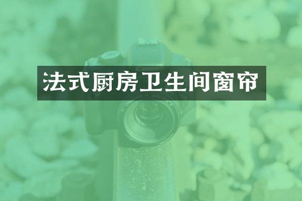 法式厨房卫生间窗帘