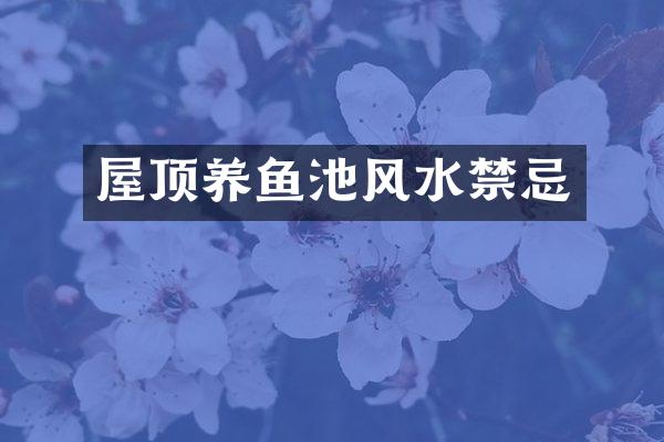 屋顶养鱼池风水禁忌