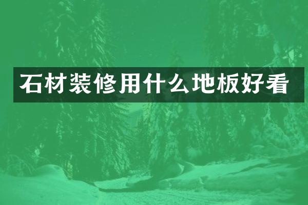 石材装修用什么地板好看