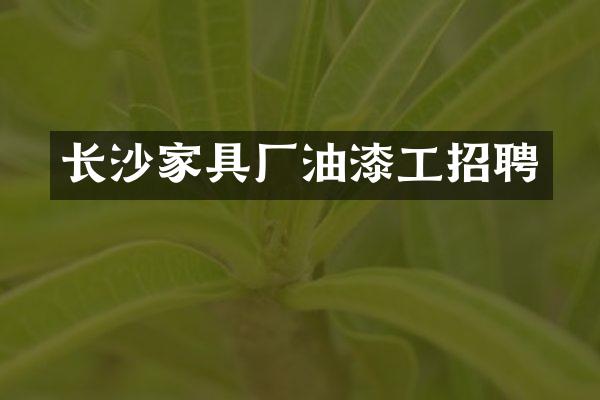 长沙家具厂油漆工招聘