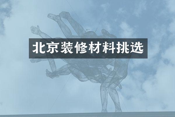 北京装修材料挑选