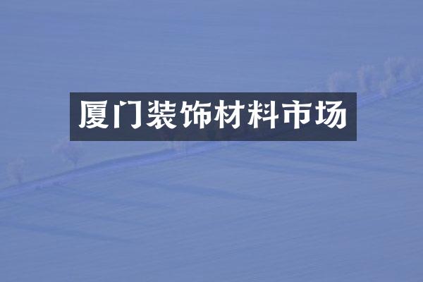 厦门装饰材料市场