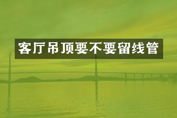 客厅吊顶要不要留线管
