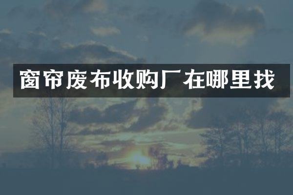 窗帘废布收购厂在哪里找