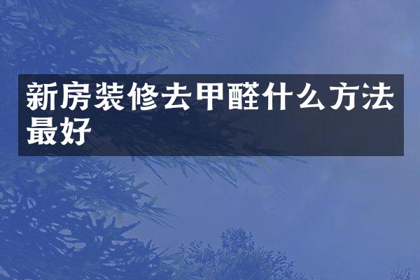 新房装修去甲醛什么方法最好