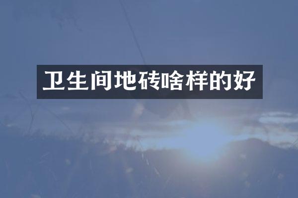 卫生间地砖啥样的好