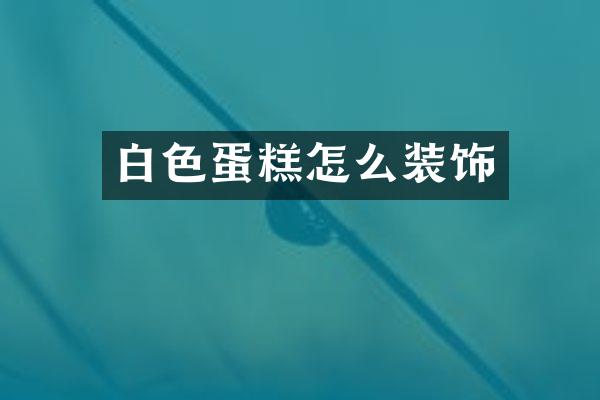 白色蛋糕怎么装饰