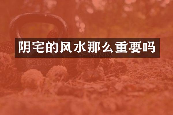 阴宅的风水那么重要吗