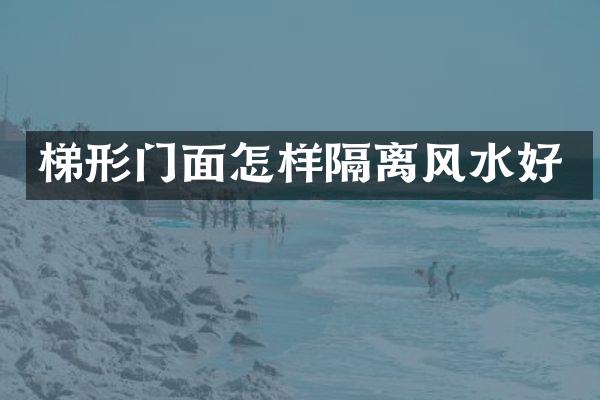 梯形门面怎样隔离风水好