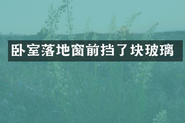 卧室落地窗前挡了块玻璃