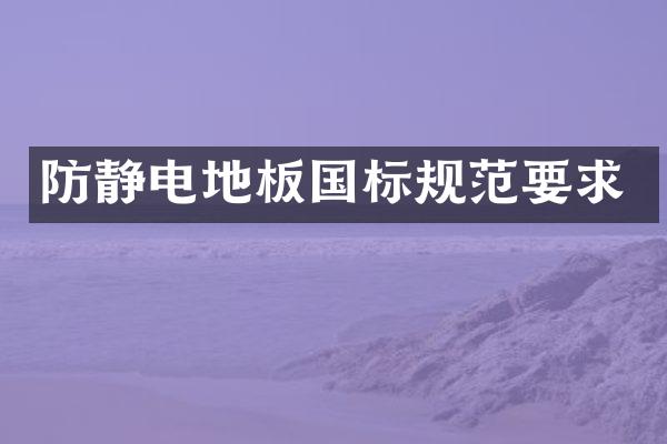 防静电地板国标规范要求