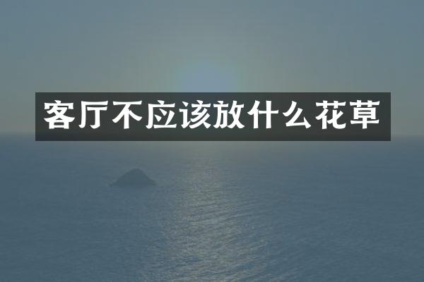 客厅不应该放什么花草