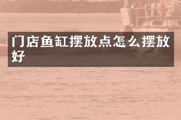 门店鱼缸摆放点怎么摆放好