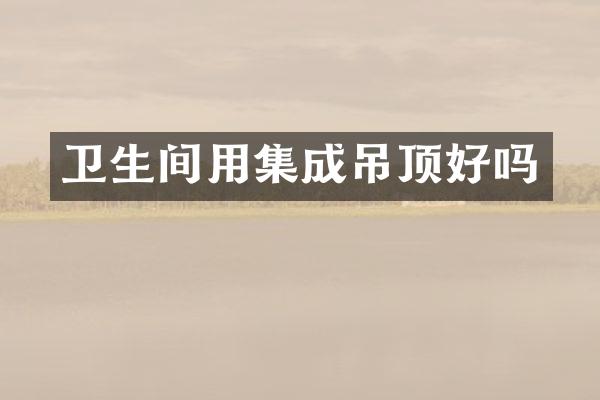 卫生间用集成吊顶好吗