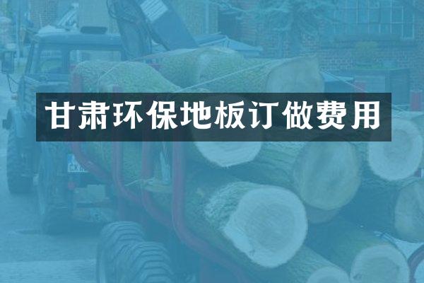 甘肃环保地板订做费用