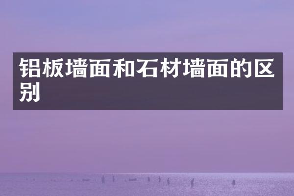铝板墙面和石材墙面的区别